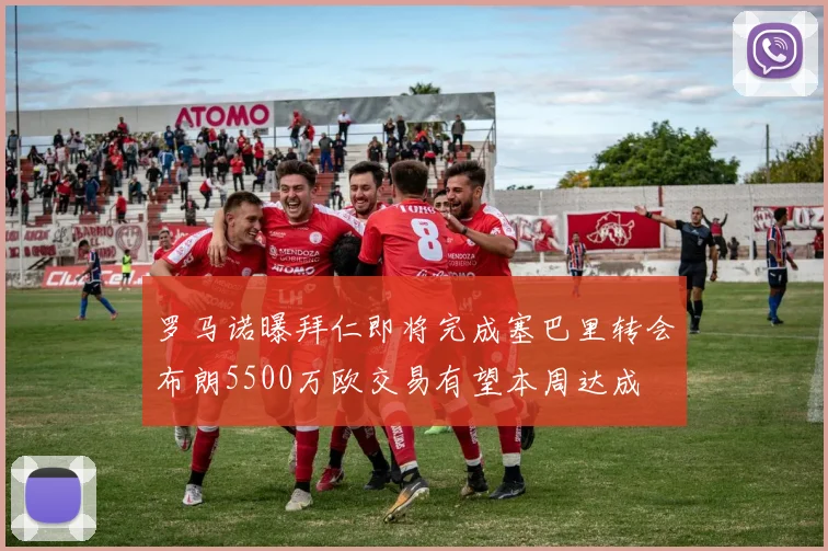 罗马诺曝拜仁即将完成塞巴里转会布朗5500万欧交易有望本周达成